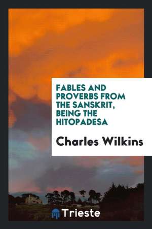 Fables and Proverbs from the Sanskrit, Being the Hitopadesa de Charles Wilkins