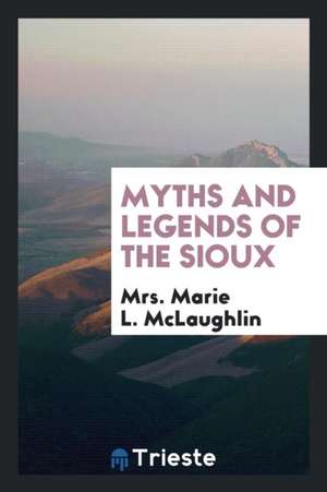 Myths and Legends of the Sioux de Mrs Marie L. McLaughlin