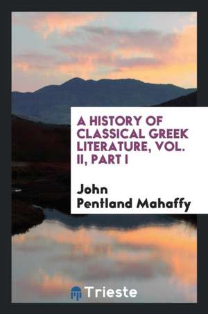 A History of Classical Greek Literature, Vol. II, Part I de John Pentland Mahaffy