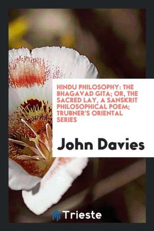 Hindu Philosophy: The Bhagavad Gita; Or, the Sacred Lay, a Sanskrit Philosophical Poem; Trubner's Oriental Series de John Davies