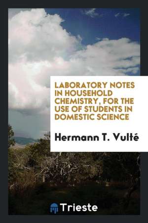 Laboratory Notes in Household Chemistry, for the Use of Students in Domestic Science de Hermann T. Vulte