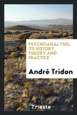 Psychoanalysis; Its History, Theory and Practice de Andre Tridon