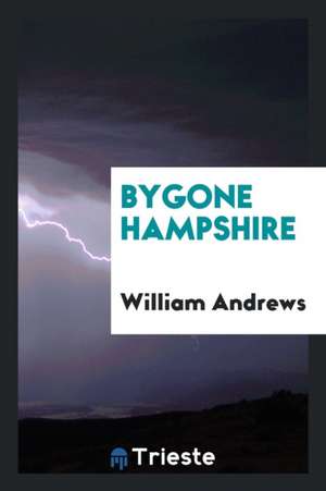 Bygone Hampshire de William Andrews