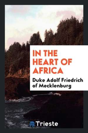 In the Heart of Africa de Duke Adolf Friedrich Of Mecklenburg