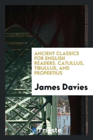 Ancient Classics for English Readers. Catullus, Tibullus, and Propertius de James Davies