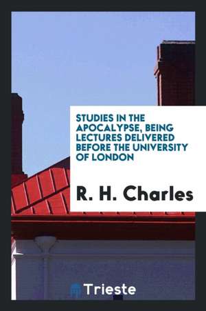 Studies in the Apocalypse, Being Lectures Delivered Before the University of London de R. H. Charles