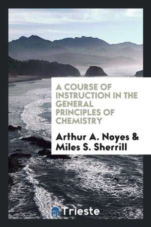 A Course of Instruction in the General Principles of Chemistry de Arthur A. Noyes