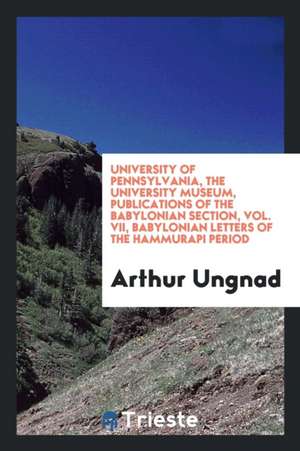 University of Pennsylvania, the University Museum, Publications of the Babylonian Section, Vol. VII, Babylonian Letters of the Hammurapi Period de Arthur Ungnad