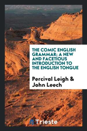 The Comic English Grammar; A New and Facetious Introduction to the English Tongue de Percival Leigh