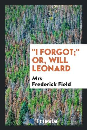 I Forgot; Or, Will Leonard de Mrs Frederick Field