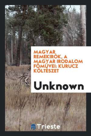 Magyar Remekirók, a Magyar Irodalom Fömüvei: Kurucz Költészet de Unknown