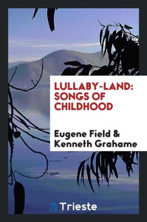 Lullaby-Land: Songs of Childhood de Eugene Field