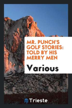 Mr. Punch's Golf Stories: Told by His Merry Men de Various