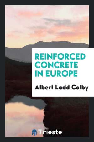 Reinforced Concrete in Europe de Albert Ladd Colby