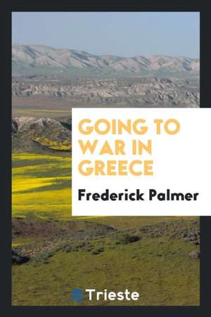 Going to War in Greece; de Frederick Palmer