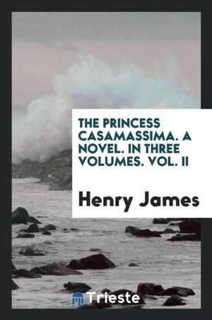 The Princess Casamassima. a Novel. in Three Volumes. Vol. II de Henry James