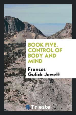 Book Five. Control of Body and Mind de Frances Gulick Jewett