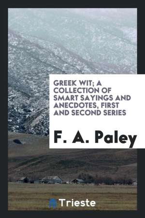 Greek Wit; A Collection of Smart Sayings and Anecdotes, First and Second Series de F. A. Paley