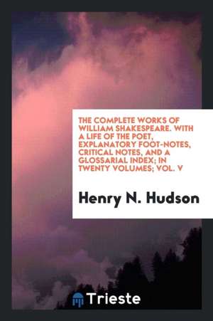 The Complete Works of William Shakespeare. with a Life of the Poet, Explanatory Foot-Notes, Critical Notes, and a Glossarial Index; In Twenty Volumes; de Henry N. Hudson