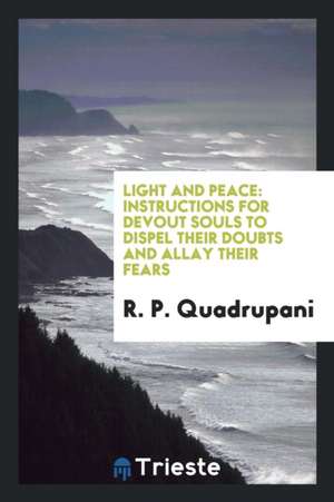 Light and Peace: Instructions for Devout Souls to Dispel Their Doubts and Allay Their Fears de R. P. Quadrupani