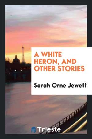 A White Heron, and Other Stories de Sarah Orne Jewett