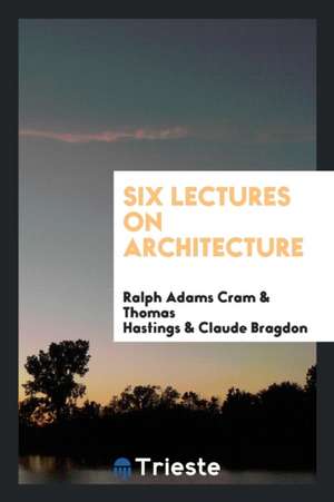 Six Lectures on Architecture de Ralph Adams Cram