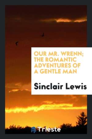 Our Mr. Wrenn; The Romantic Adventures of a Gentle Man de Sinclair Lewis