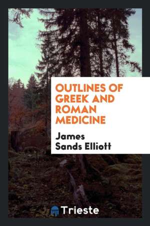 Outlines of Greek and Roman Medicine de James Sands Elliott