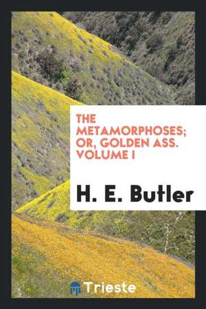 The Metamorphoses; Or, Golden Ass. Volume I de H. E. Butler