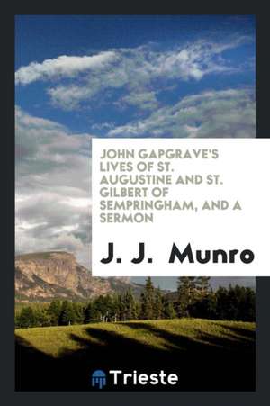 John Gapgrave's Lives of St. Augustine and St. Gilbert of Sempringham, and a Sermon de J. J. Munro