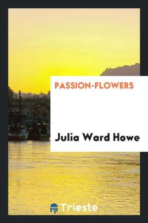 Passion-Flowers de Julia Ward Howe