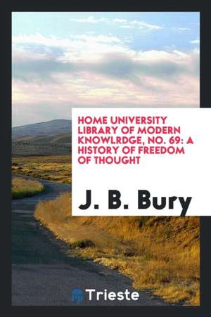 Home University Library of Modern Knowlrdge, No. 69: A History of Freedom of Thought de J. B. Bury