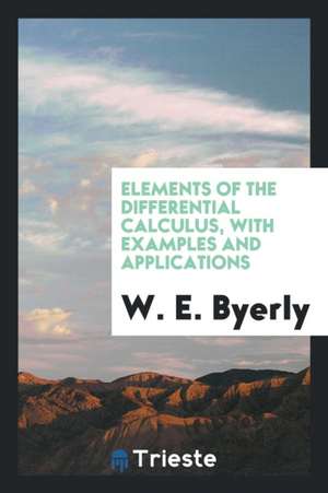 Elements of the Differential Calculus, with Examples and Applications de W. E. Byerly