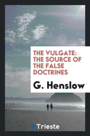The Vulgate: The Source of the False Doctrines de G. Henslow