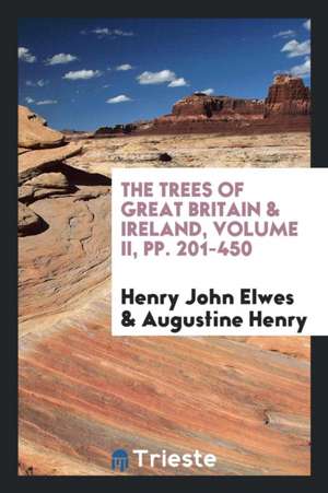 The Trees of Great Britain & Ireland, Volume II, Pp. 201-450 de Henry John Elwes