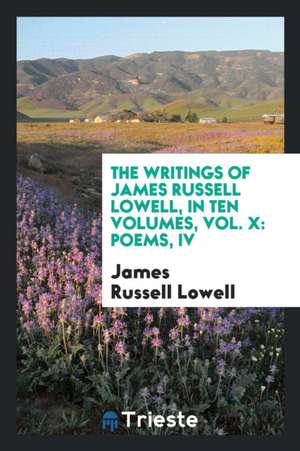 The Writings of James Russell Lowell, in Ten Volumes, Vol. X: Poems, IV de James Russell Lowell