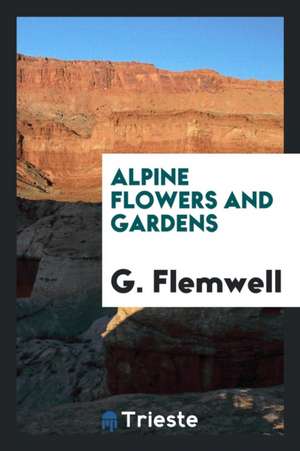 Alpine Flowers and Gardens de G. Flemwell