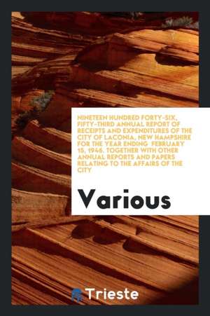 Nineteen Hundred Forty-Six, Fifty-Third Annual Report of Receipts and Expenditures of the City of Laconia, New Hampshire for the Year Ending February de Various