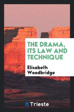 The Drama, Its Law and Technique de Elisabeth Woodbridge