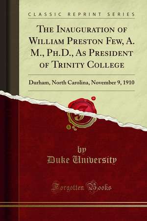 The Inauguration of William Preston Few, as President of Trinity College, Durham, North Carolina, November 9, 1910 de Duke University