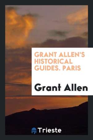 Grant Allen's Historical Guides. Paris de Grant Allen