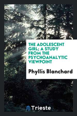 The Adolescent Girl; A Study from the Psychoanalytic Viewpoint de Phyllis Blanchard