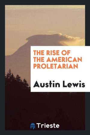 The Rise of the American Proletarian de Austin Lewis