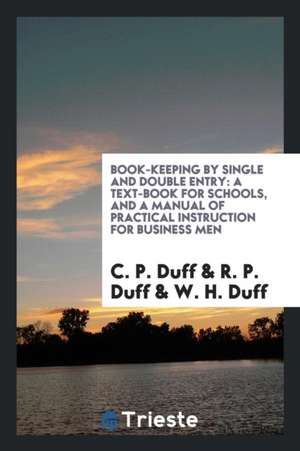 Book-Keeping by Single and Double Entry: A Text-Book for Schools, and a Manual of Practical Instruction for Business Men de C. P. Duff