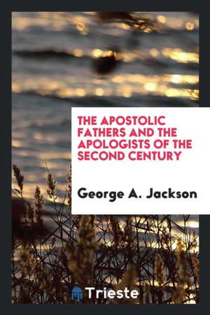 The Apostolic Fathers: And the Apologists of the Second Century de GEORGE A. JACKSON