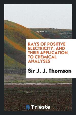 Rays of Positive Electricity, and Their Application to Chemical Analyses de J. J. Thomson