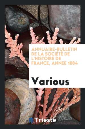 Annuaire-Bulletin de la Société de l'Histoire de France, Annee 1884 de Various