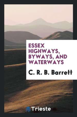 Essex Highways, Byways, and Waterways de C. R. B. Barrett