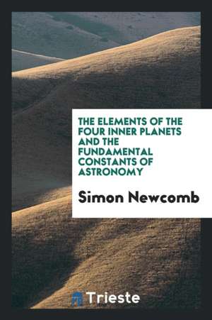 The Elements of the Four Inner Planets and the Fundamental Constants of Astronomy de Simon Newcomb