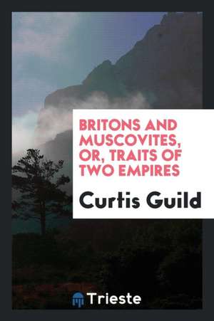 Britons and Muscovites, Or, Traits of Two Empires de Curtis Guild